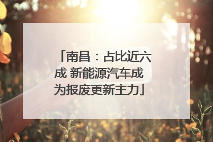 南昌：占比近六成 新能源汽车成为报废更新主力