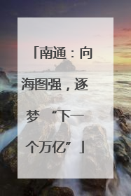 南通：向海图强，逐梦 “下一个万亿”