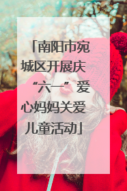 南阳市宛城区开展庆“六一”爱心妈妈关爱儿童活动