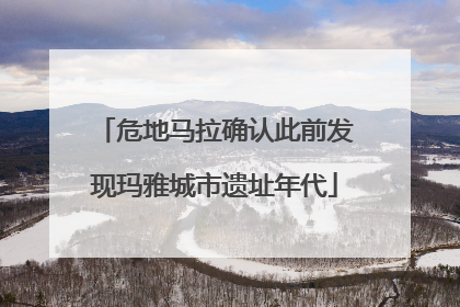 危地马拉确认此前发现玛雅城市遗址年代