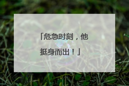危急时刻，他挺身而出！