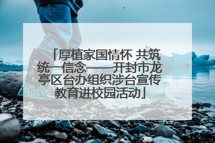 厚植家国情怀 共筑统一信念——开封市龙亭区台办组织涉台宣传教育进校园活动