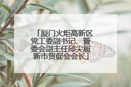厦门火炬高新区党工委副书记、管委会副主任邱尖履新市贸促会会长