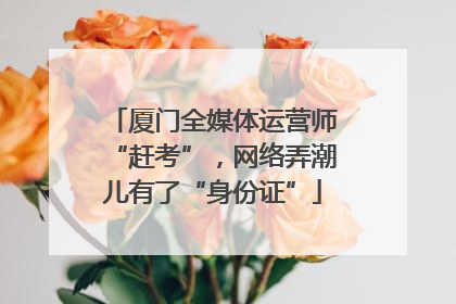 厦门全媒体运营师“赶考”，网络弄潮儿有了“身份证”