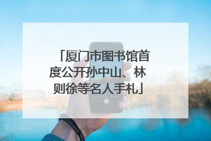 厦门市图书馆首度公开孙中山、林则徐等名人手札