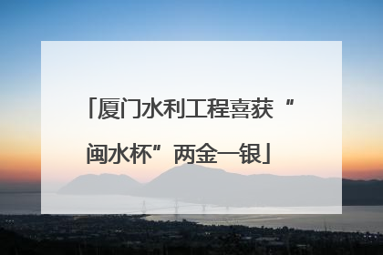厦门水利工程喜获“闽水杯”两金一银