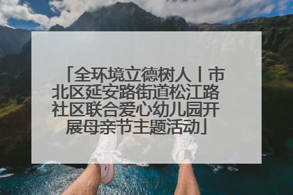 全环境立德树人丨市北区延安路街道松江路社区联合爱心幼儿园开展母亲节主题活动