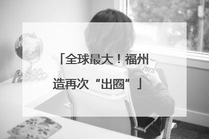 全球最大！福州造再次“出圈”