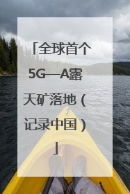全球首个5G—A露天矿落地（记录中国）