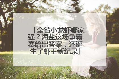 全省小龙虾哪家强？海盐这场争霸赛给出答案，还诞生了虾王新纪录