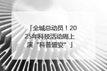 全城总动员！2025年科技活动周上演“科普盛宴”