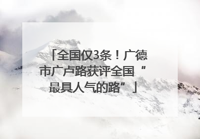 全国仅3条！广德市广卢路获评全国“最具人气的路”