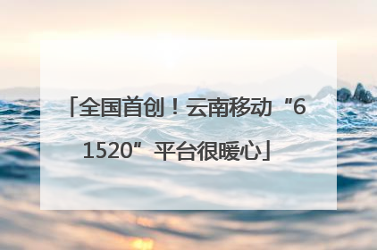 全国首创！云南移动“61520”平台很暖心