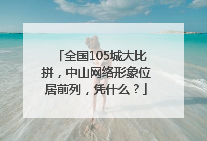 全国105城大比拼，中山网络形象位居前列，凭什么？
