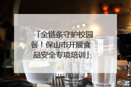 全链条守护校园餐！保山市开展食品安全专项培训