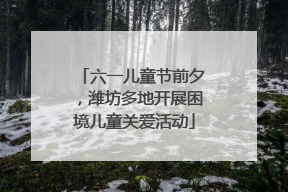 六一儿童节前夕，潍坊多地开展困境儿童关爱活动