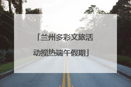 兰州多彩文旅活动搅热端午假期