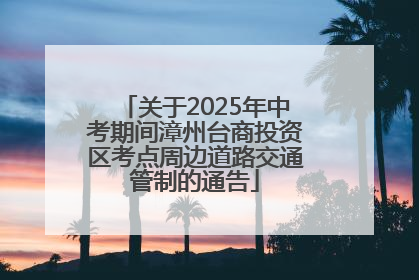 关于2025年中考期间漳州台商投资区考点周边道路交通管制的通告