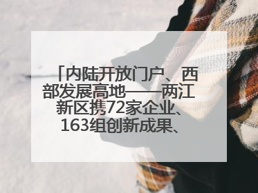 内陆开放门户、西部发展高地——两江新区携72家企业、163组创新成果、183件特色产品亮相西洽会