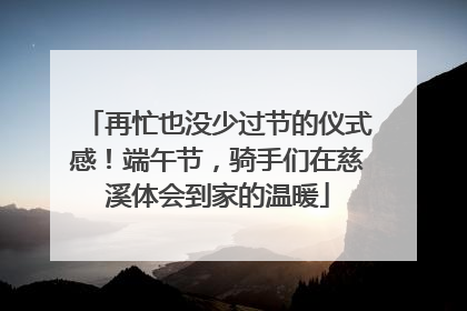 再忙也没少过节的仪式感！端午节，骑手们在慈溪体会到家的温暖