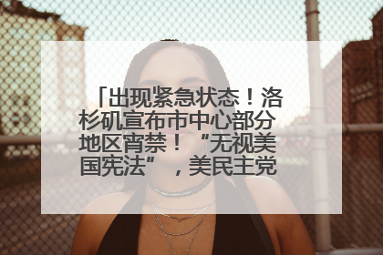 出现紧急状态！洛杉矶宣布市中心部分地区宵禁！“无视美国宪法”，美民主党议员批评特朗普