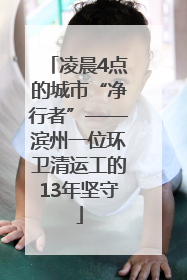 凌晨4点的城市“净行者”——滨州一位环卫清运工的13年坚守