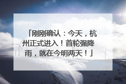 刚刚确认：今天，杭州正式进入！首轮强降雨，就在今明两天！