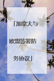 加拿大与欧盟签署防务协议