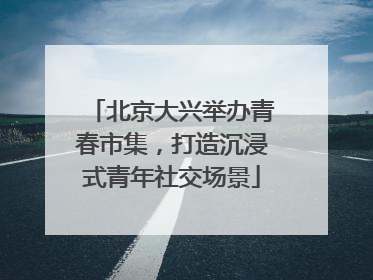 北京大兴举办青春市集，打造沉浸式青年社交场景