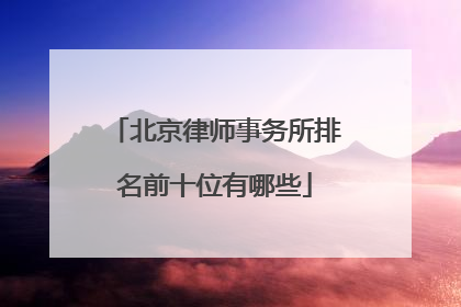北京律师事务所排名前十位有哪些