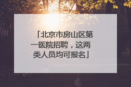 北京市房山区第一医院招聘，这两类人员均可报名