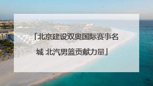 北京建设双奥国际赛事名城 北汽男篮贡献力量