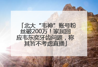 北大“韦神”账号粉丝破200万！家属回应韦东奕牙齿问题，称其暂不考虑直播