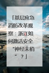 基层应急消防改革观察：浙江如何激活安全“神经末梢”？