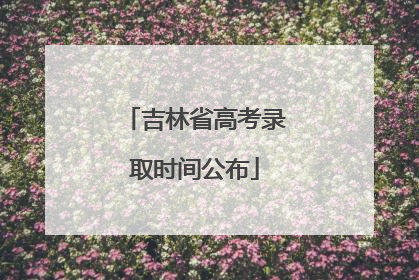 吉林省高考录取时间公布