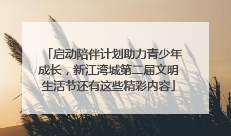 启动陪伴计划助力青少年成长，新江湾城第二届文明生活节还有这些精彩内容