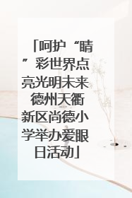 呵护“睛”彩世界点亮光明未来 德州天衢新区尚德小学举办爱眼日活动