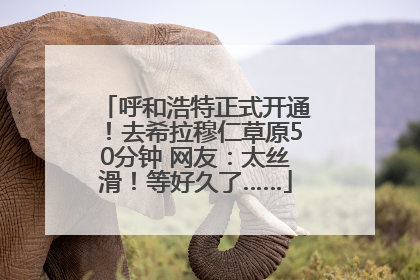 呼和浩特正式开通！去希拉穆仁草原50分钟 网友：太丝滑！等好久了……