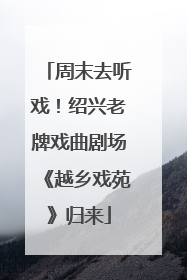 周末去听戏！绍兴老牌戏曲剧场《越乡戏苑》归来
