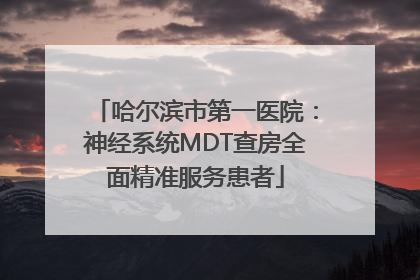 哈尔滨市第一医院：神经系统MDT查房全面精准服务患者