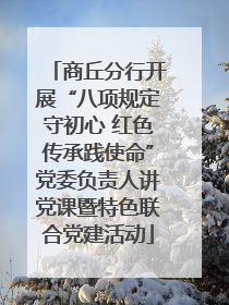 商丘分行开展“八项规定守初心 红色传承践使命”党委负责人讲党课暨特色联合党建活动