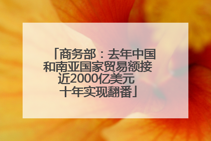 商务部：去年中国和南亚国家贸易额接近2000亿美元 十年实现翻番