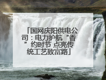 国网庆阳供电公司：电力护航“香”约时节 点亮传统工艺致富路