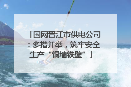 国网晋江市供电公司：多措并举，筑牢安全生产“铜墙铁壁”