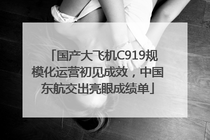 国产大飞机C919规模化运营初见成效，中国东航交出亮眼成绩单