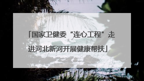 国家卫健委“连心工程”走进河北新河开展健康帮扶