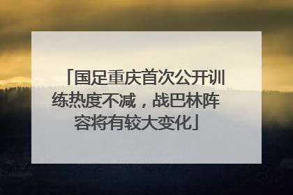 国足重庆首次公开训练热度不减，战巴林阵容将有较大变化