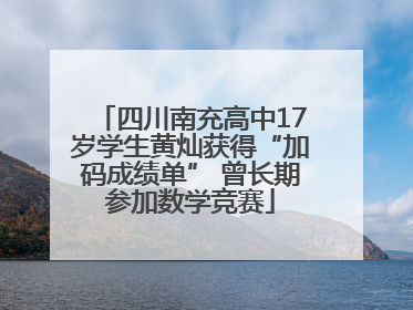 四川南充高中17岁学生黄灿获得“加码成绩单” 曾长期参加数学竞赛