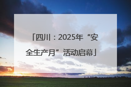 四川：2025年“安全生产月”活动启幕