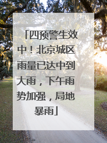 四预警生效中！北京城区雨量已达中到大雨，下午雨势加强，局地暴雨
